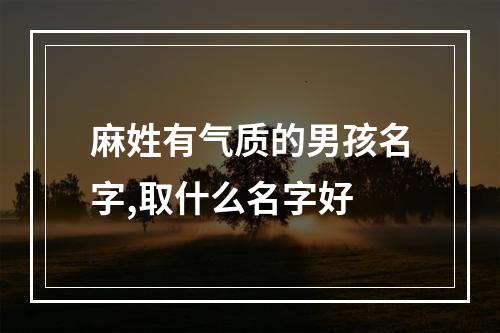 麻姓有气质的男孩名字,取什么名字好