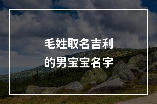 毛姓取名吉利的男宝宝名字