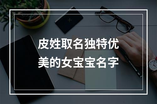 皮姓取名独特优美的女宝宝名字