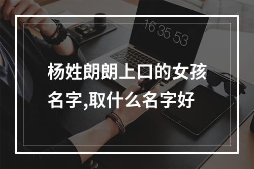 杨姓朗朗上口的女孩名字,取什么名字好