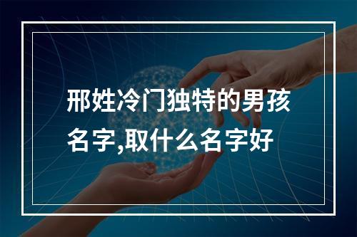 邢姓冷门独特的男孩名字,取什么名字好