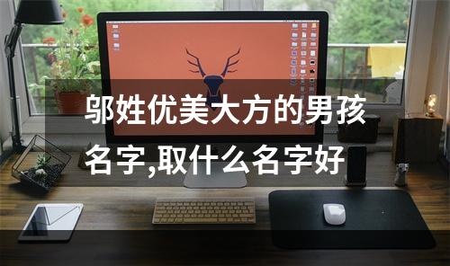 邬姓优美大方的男孩名字,取什么名字好