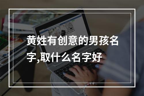 黄姓有创意的男孩名字,取什么名字好