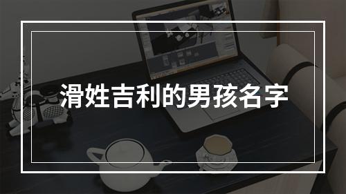 滑姓吉利的男孩名字