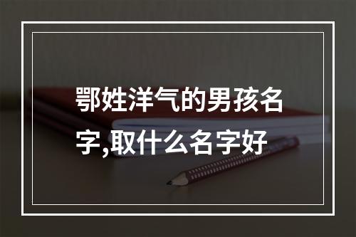 鄂姓洋气的男孩名字,取什么名字好