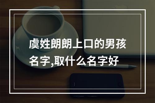 虞姓朗朗上口的男孩名字,取什么名字好