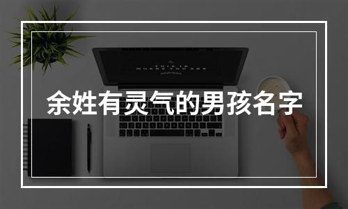 余姓有灵气的男孩名字