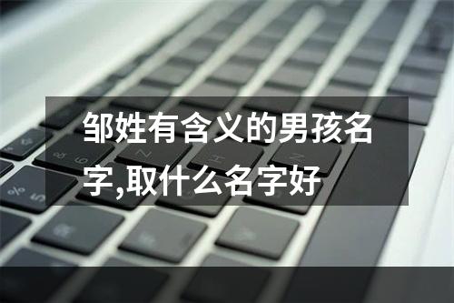 邹姓有含义的男孩名字,取什么名字好