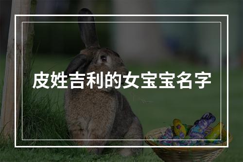 皮姓吉利的女宝宝名字