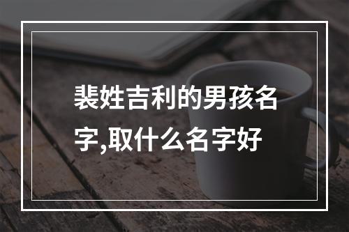 裴姓吉利的男孩名字,取什么名字好