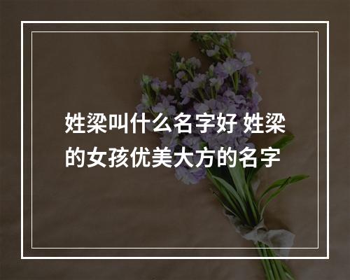 姓梁叫什么名字好 姓梁的女孩优美大方的名字