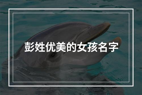 彭姓优美的女孩名字