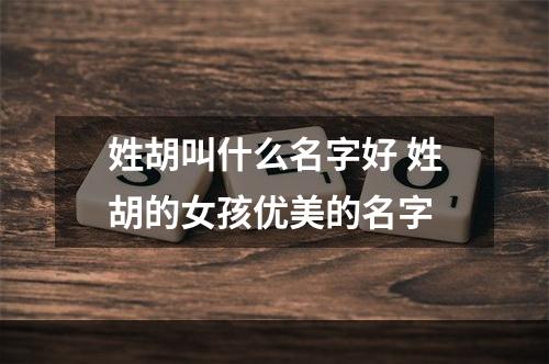姓胡叫什么名字好 姓胡的女孩优美的名字