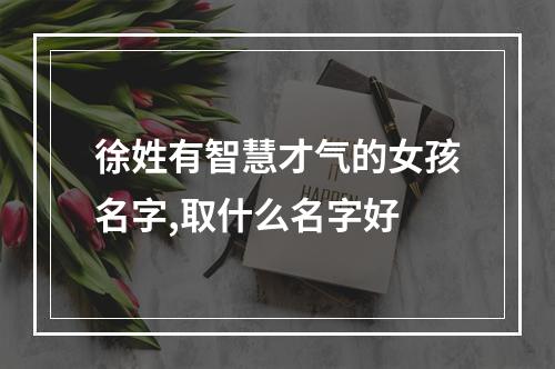 徐姓有智慧才气的女孩名字,取什么名字好