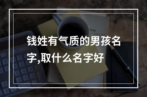钱姓有气质的男孩名字,取什么名字好