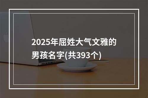 2025年屈姓大气文雅的男孩名字(共393个)