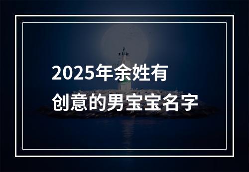 2025年余姓有创意的男宝宝名字