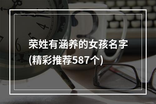荣姓有涵养的女孩名字(精彩推荐587个)