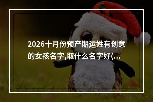 2026十月份预产期运姓有创意的女孩名字,取什么名字好(优选)