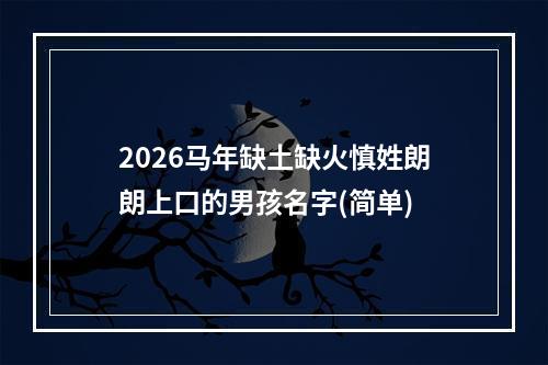 2026马年缺土缺火慎姓朗朗上口的男孩名字(简单)