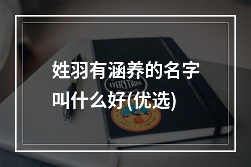 姓羽有涵养的名字叫什么好(优选)