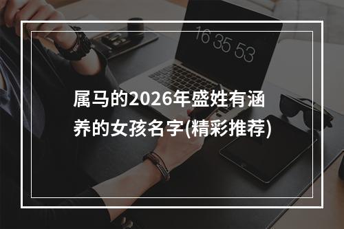 属马的2026年盛姓有涵养的女孩名字(精彩推荐)