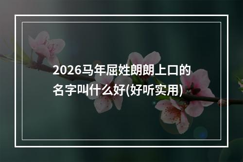 2026马年屈姓朗朗上口的名字叫什么好(好听实用)