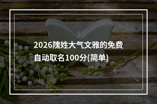 2026隗姓大气文雅的免费自动取名100分(简单)