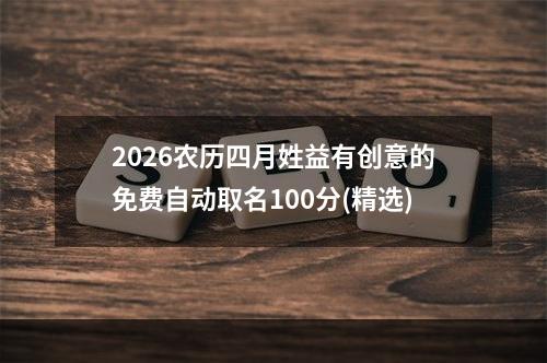 2026农历四月姓益有创意的免费自动取名100分(精选)