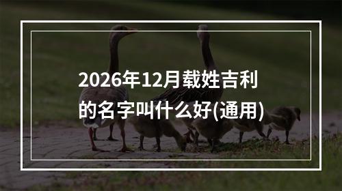 2026年12月载姓吉利的名字叫什么好(通用)