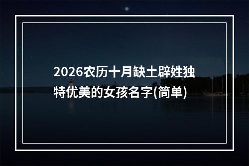 2026农历十月缺土辟姓独特优美的女孩名字(简单)