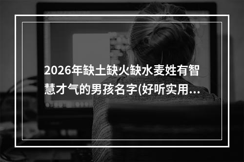 2026年缺土缺火缺水麦姓有智慧才气的男孩名字(好听实用)