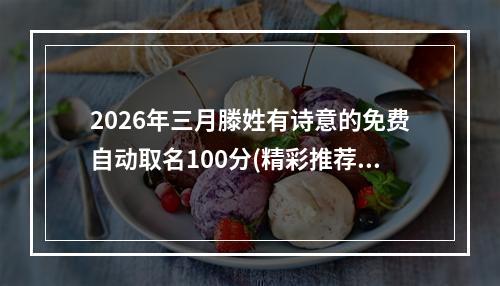 2026年三月滕姓有诗意的免费自动取名100分(精彩推荐)