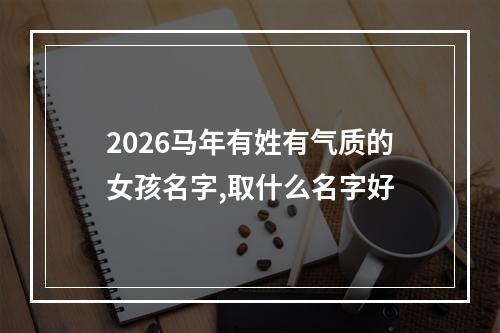 2026马年有姓有气质的女孩名字,取什么名字好