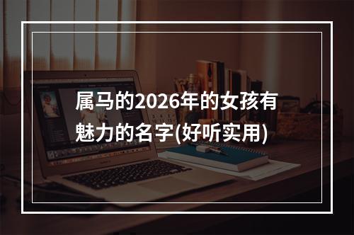 属马的2026年的女孩有魅力的名字(好听实用)