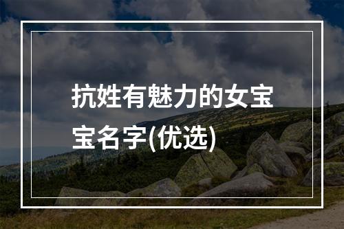 抗姓有魅力的女宝宝名字(优选)