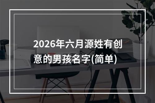 2026年六月源姓有创意的男孩名字(简单)