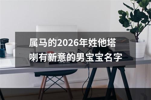 属马的2026年姓他塔喇有新意的男宝宝名字