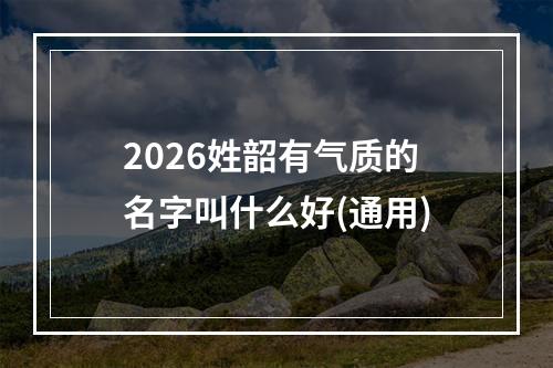 2026姓韶有气质的名字叫什么好(通用)