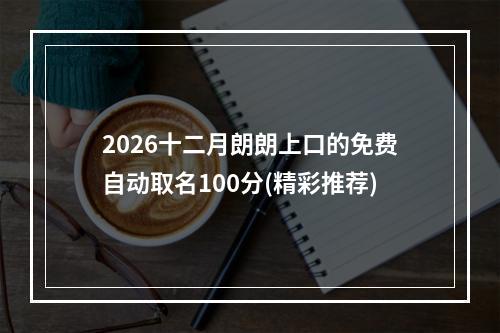 2026十二月朗朗上口的免费自动取名100分(精彩推荐)