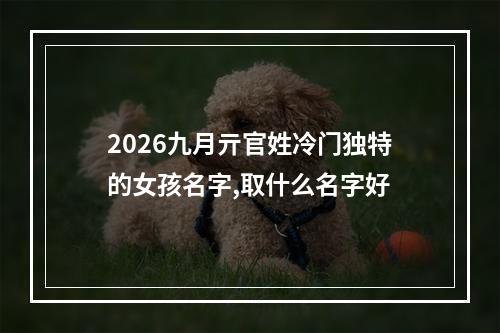 2026九月亓官姓冷门独特的女孩名字,取什么名字好
