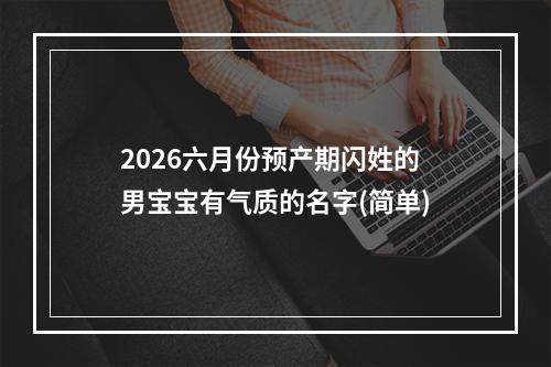 2026六月份预产期闪姓的男宝宝有气质的名字(简单)