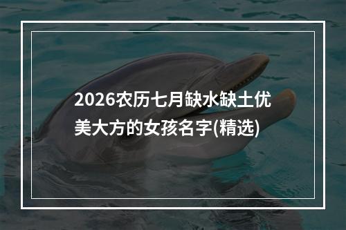 2026农历七月缺水缺土优美大方的女孩名字(精选)