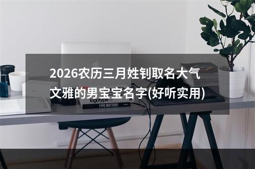 2026农历三月姓钊取名大气文雅的男宝宝名字(好听实用)