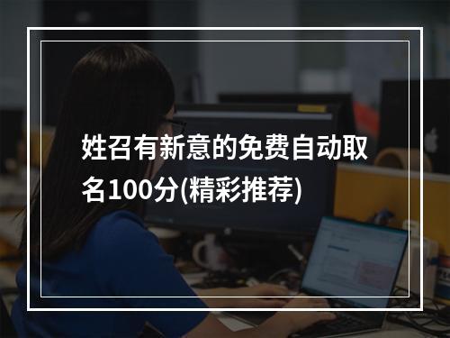 姓召有新意的免费自动取名100分(精彩推荐)