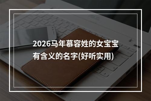 2026马年慕容姓的女宝宝有含义的名字(好听实用)