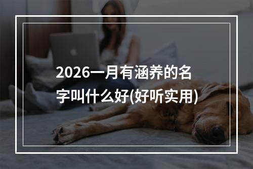 2026一月有涵养的名字叫什么好(好听实用)