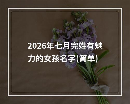 2026年七月完姓有魅力的女孩名字(简单)