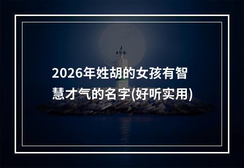 2026年姓胡的女孩有智慧才气的名字(好听实用)