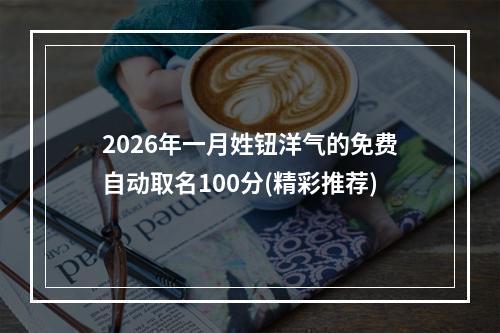 2026年一月姓钮洋气的免费自动取名100分(精彩推荐)